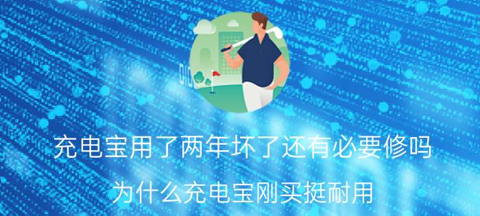 充电宝用了两年坏了还有必要修吗 为什么充电宝刚买挺耐用，过几天就不行了？